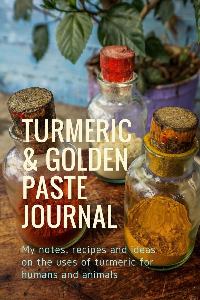 Turmeric & Golden Paste Journal: Moje notatki, przepisy i pomysły dotyczące stosowania kurkumy dla ludzi i zwierząt
