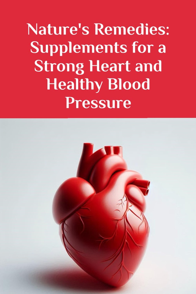Nature 's Remedies: Supplements for a Strong Heart and Healthy Blood Pressure (The Ultimate Supplement Guide)
