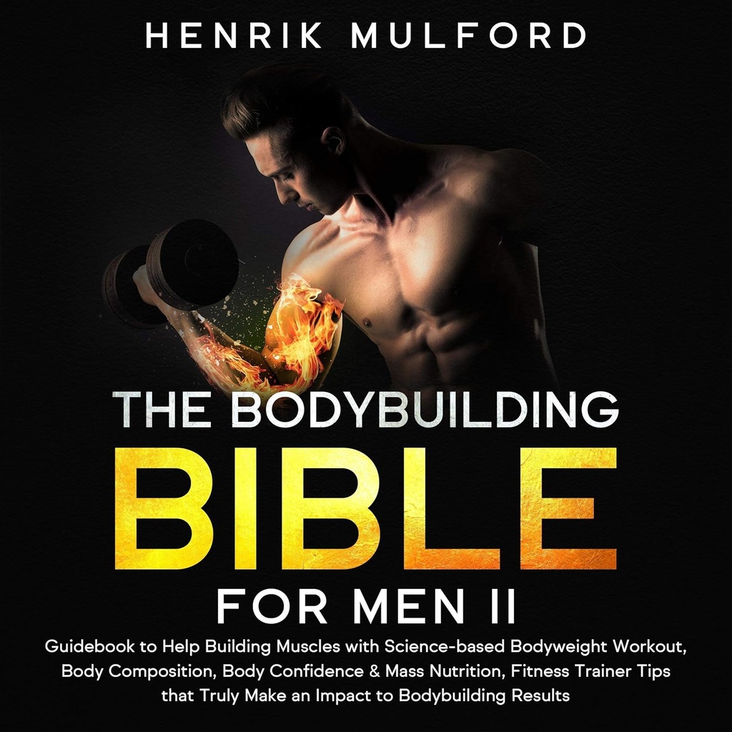 The Bodybuilding Bible for Men II: Przewodnik do pomocy w budowaniu mięśni z ćwiczeniami oparte na treningu masy ciała, Kompozycja ciała, Body Confidence & Mass Nutrition, Fitness Trainer Porady Że naprawdę zrobić wpływ na wyniki budowy ciała