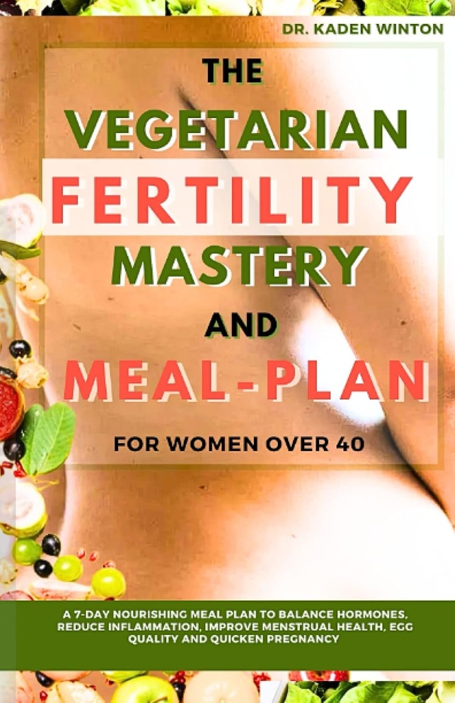 The Vegetarian płodności i posiłek Plan dla kobiet powyżej 40: 7- Day Plan przyrządzania posiłków do równowagi hormonów, Zmniejszenie zapalności, Poprawa zdrowia menstruacyjnego, Jaj Jakość i Quicken Ciąża