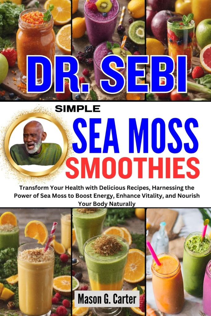 Dr. SEBI SIMPLE SEA MOSS SMOOTHIES: Przekształcić swoje zdrowie z pysznych przepisów, Korzystanie z mocy morza Moss zwiększyć energię, Zwiększenie witalności,... (Dr. Sebi Healing Books for all diseases)