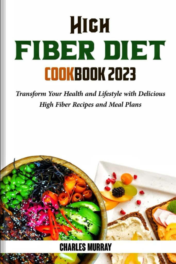 HIGH FIBER DIET COOKBOOK 2023: Przekształcić swoje zdrowie i styl życia z pysznych przepisów wysokiej fiber i Mączka Plany
