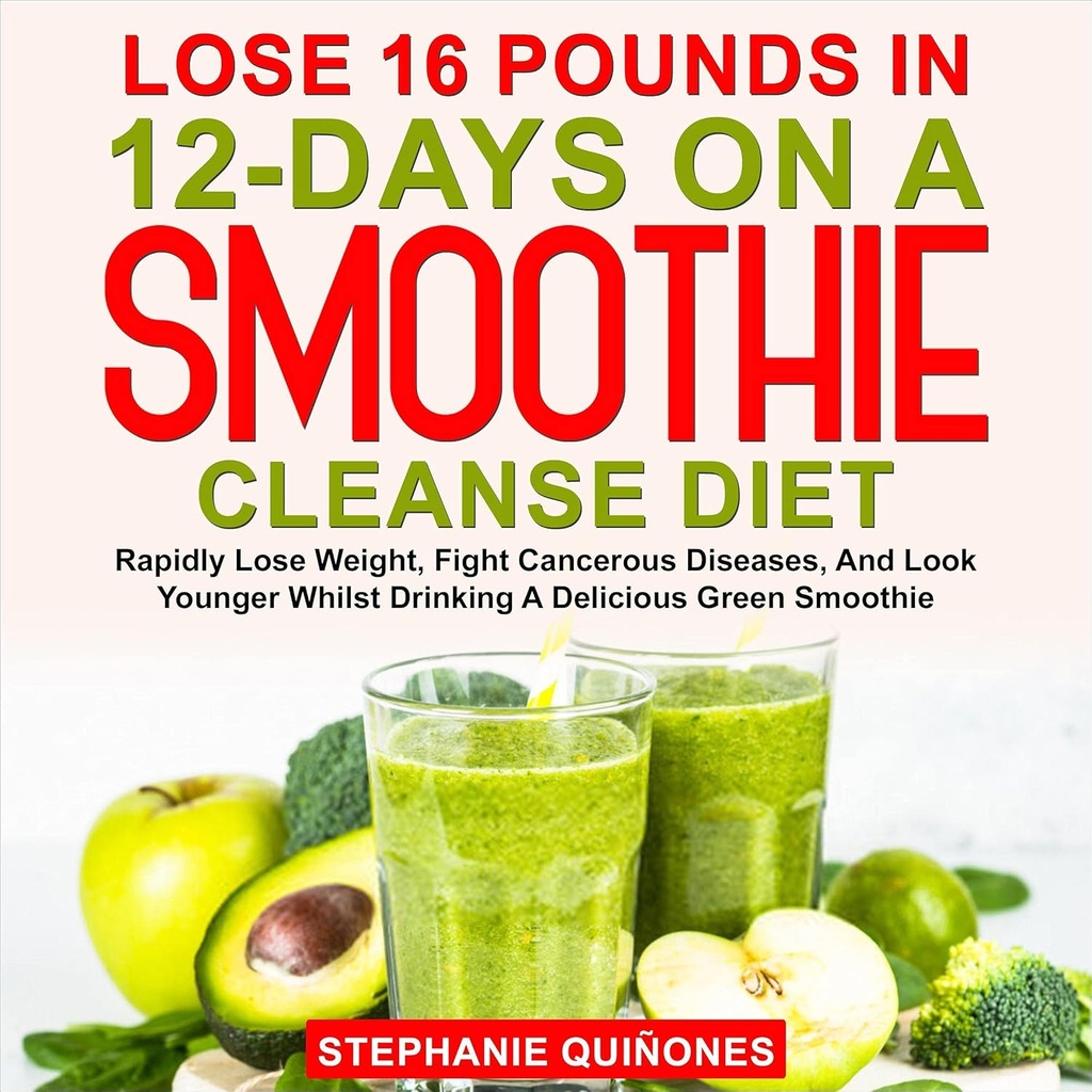 Stracić 16 funtów w 12- Dni na Smoothie Cleanse Diet: szybko stracić wagę, Walka chorób nowotworowych, i wygląd młodszy podczas picia pyszne zielony koktajl