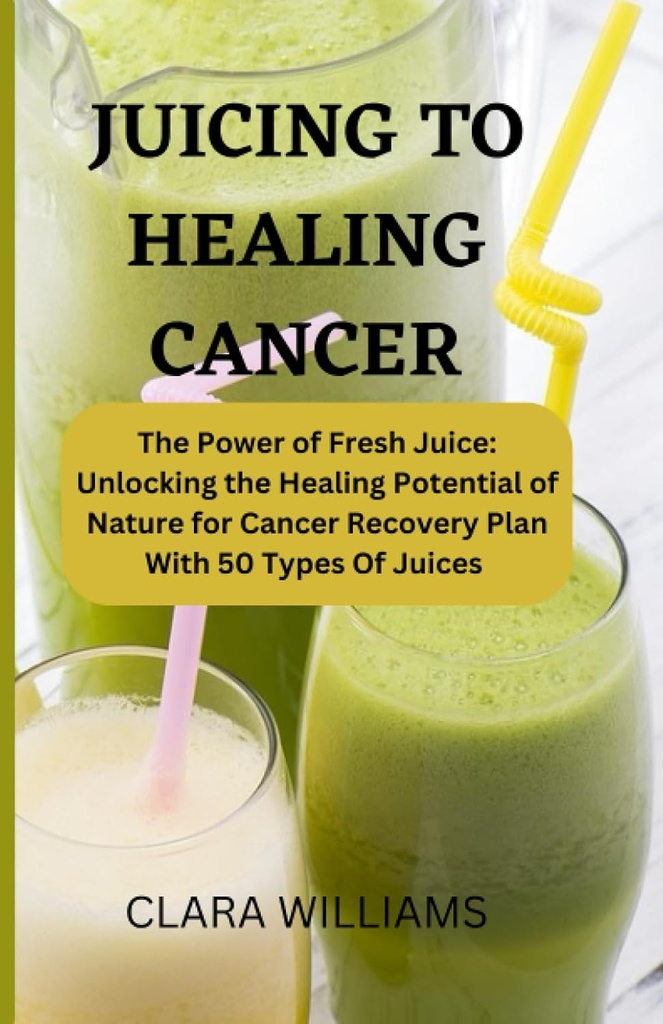 JUICING FOR HEALING CANCER: The Power of Fresh Juice: Uwolnienie potencjału leczącego przyrody do planu naprawy raka z 50 Rodzaje soku.