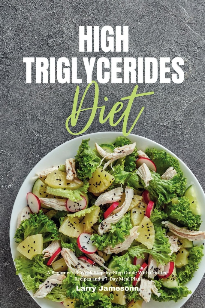 Wysokie Triglicerydy Diet: A początkujący 3-tygodniowy Step-by- Step Guide z Kurated Recipes i 7- Day Meal Plan