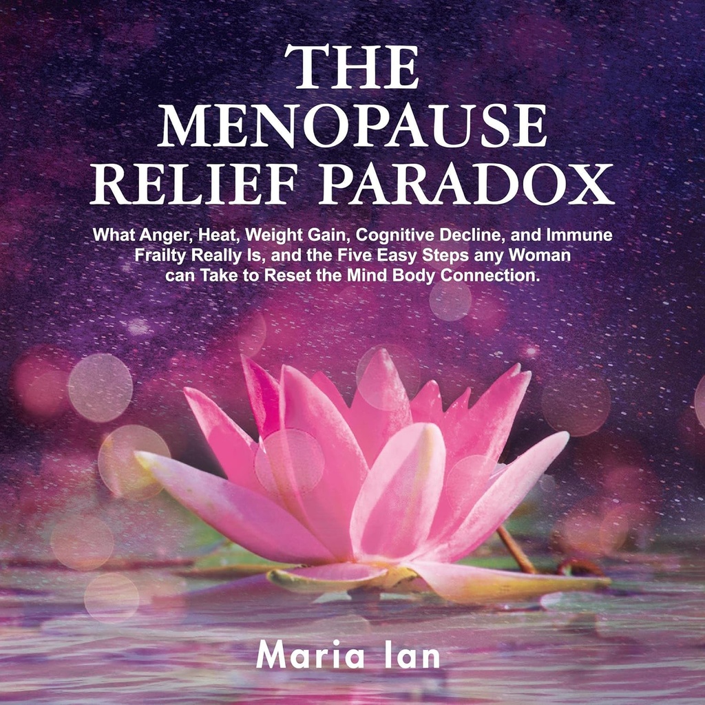 Menopauza Relief Paradox: Co gniew, Ciepło, Zysk na wadze, Cognitive Decline, i immunologiczne Frailty naprawdę jest, i 5 łatwe kroki każda kobieta może podjąć, aby zresetować połączenie Mind- Body