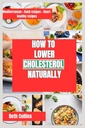 JAK LOWER CHOLESTEROL NATURALNY: Naturalne sposoby zmniejszania cholesterolu Idealny wzór diety do naśladowania, potężne suplementy i wiele więcej