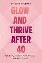 Glow & Thrive Po 40. Uruchomić swoje ciało z Nutrient- Packed Przepisy dla utraty masy ciała i odmłodzenia